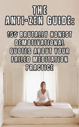 Icon image The Anti-Zen Guide: 100 Brutally Honest Demotivational Quotes About Your Failed Meditation Practice