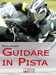 Icon image Guidare in Pista. I Segreti di un Motociclista per Affrontare la Pista con Sicurezza e con le Giuste Traiettorie. (Ebook Italiano - Anteprima Gratis): I Segreti di un Motociclista per Affrontare la Pista con Sicurezza e con le Giuste Traiettorie