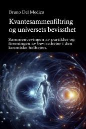 Icon image Kvantesammenfiltring og universets bevissthet: Sammenvevingen av partikler og foreningen av bevisstheter i den kosmiske helheten.