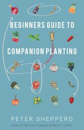 Icon image Beginners Guide to Companion Planting: Gardening Methods using Plant Partners to Grow Organic Vegetables