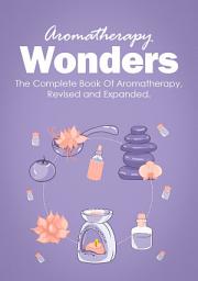 Icon image Aromatherapy Wonders: The Complete Book Of Aromatherapy, Revised and Expanded.