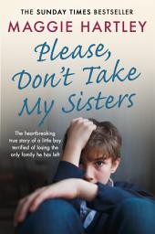 Icon image Please Don't Take My Sisters: The heartbreaking true story of a young boy terrified of losing the only family he has left