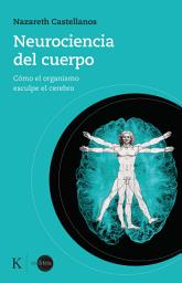 Icon image Neurociencia del cuerpo: Cómo el organismo esculpe el cerebro