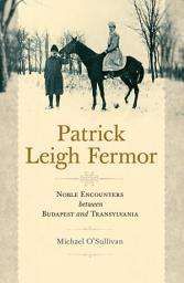 Icon image Patrick Leigh Fermor: Noble Encounters between Budapest and Transylvania