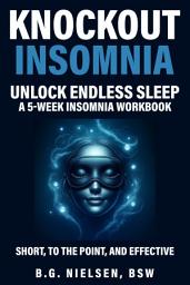 Icon image Knockout Insomnia – Unlock Endless Sleep: A 5-week Insomnia Workbook, Short, to the point, and effective. A healthy life without sleeping pills