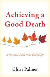 Icon image Achieving a Good Death: A Practical Guide to the End of Life