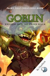 Icon image Goblin: Whispers from the Hidden Realm: A Thorough Look Into The Goblin's Existence In Folklore As Mischievous, Greedy Creatures