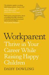 Icon image Workparent: The Complete Guide to Succeeding on the Job, Staying True to Yourself, and Raising Happy Kids