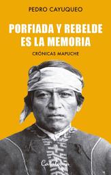 Icon image Porfiada y rebelde es la memoria: Crónicas mapuche