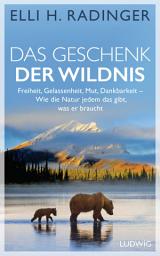 Icon image Das Geschenk der Wildnis: Freiheit, Gelassenheit, Mut, Dankbarkeit – Wie die Natur jedem das gibt, was er braucht