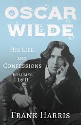 Icon image Oscar Wilde - His Life and Confessions - Volumes I & II