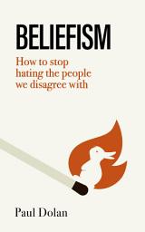 Icon image Beliefism: How to stop hating the people we disagree with