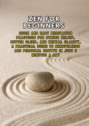 Icon image Zen for Beginners: Quick and Easy Meditation Practices for Stress Relief, Better Sleep, and Mental Clarity, a Practical Guide to Mindfulness and Personal Growth in Just 5 Minutes a Day