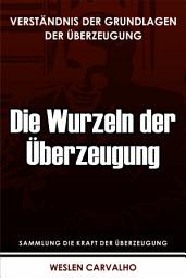 Icon image Die Wurzeln der Überzeugung: Verständnis der Grundlagen der Überzeugung