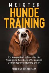 Icon image Meister Hundetraining: Ein kompletter Leitfaden für die Ausbildung Ihres besten Welpen und Golden Retriever Training erklärt