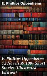 Icon image E. Phillips Oppenheim: 72 Novels & 100+ Short Stories (Illustrated Edition): Intrigue, Mystery, and Romance: A Golden Age Collection