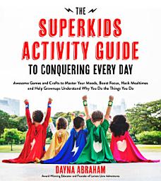 Icon image The Superkids Activity Guide to Conquering Every Day: Awesome Games and Crafts to Master Your Moods, Boost Focus, Hack Mealtimes and Help Grownups Understand Why You Do the Things You Do