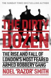 Icon image The Dirty Dozen: The real story of the rise and fall of London's most feared armed robbery gang