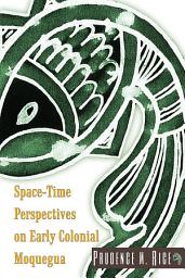 Icon image Space-Time Perspectives on Early Colonial Moquegua