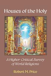 Icon image Houses of the Holy: A Higher-Critical Study of World Religions