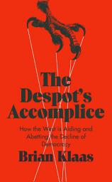 Icon image The Despot's Accomplice: How the West is Aiding and Abetting the Decline of Democracy