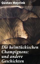 Icon image Die heimtückischen Champignons: und andere Geschichten: Jenseits der Realität: Dunkle Mysterien und übernatürliche Phänomene