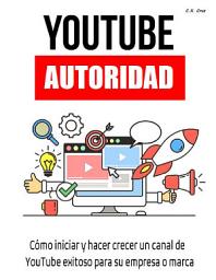 Icon image Autoridad de YouTube: Cómo iniciar y hacer crecer un canal de youtube exitoso para su empresa o marca