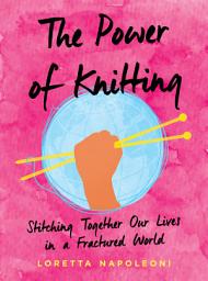 Icon image The Power of Knitting: Stitching Together Our Lives in a Fractured World