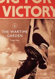 Icon image The Wartime Garden: Digging for Victory