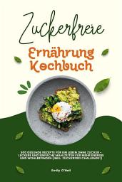 Icon image Zuckerfreie Ernährung Kochbuch: 500 gesunde Rezepte für ein Leben ohne Zucker – leckere und einfache Mahlzeiten für mehr Energie und Wohlbefinden (inkl. Zuckerfrei-Challenge!)