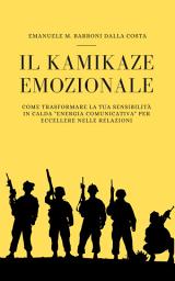 Icon image Il Kamikaze Emozionale: Come Trasformare la Tua Sensibilità in Calda "Energia Comunicativa" per Eccellere nelle Relazioni