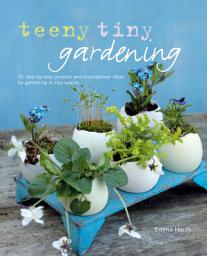 Icon image Teeny Tiny Gardening: 35 step-by-step projects and inspirational ideas for gardening in tiny spaces