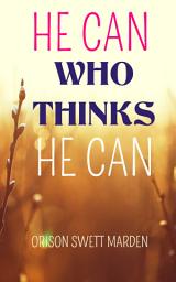 Icon image HE CAN WHO THINKS HE CAN: ORISON SWETT MARDEN Bestseller Books on Self-Help; Personal Growth;Memory Improvement