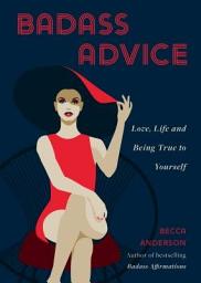 Icon image Badass Advice: Love, Life and Being True to Yourself