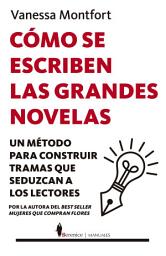 Icon image Cómo se escriben las grandes novelas: Un método para construir tramas que seduzcan a los lectores