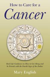 Icon image How to Care for a Cancer: Real Life Guidance on How to Get Along and be Friends with the Fourth Sign of the Zodiac