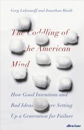 Icon image The Coddling of the American Mind: How Good Intentions and Bad Ideas Are Setting Up a Generation for Failure