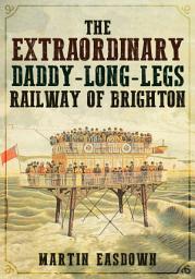 Icon image The Extraordinary Daddy-Long-Legs Railway of Brighton