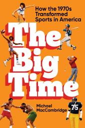 Icon image The Big Time: How the 1970s Transformed Sports in America