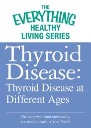 Icon image Thyroid Disease: Thyroid Disease at Different Ages: The most important information you need to improve your health