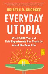 Icon image Everyday Utopia: What 2,000 Years of Wild Experiments Can Teach Us About the Good Life