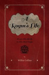 Icon image A Rogue's Life - From His Birth to His Marriage