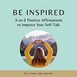 Icon image Be Inspired: A-to-Z Positive Affirmations to Improve Your Self-Talk