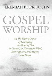 Icon image Gospel Worship, or, The Right Manner of Sanctifying the name of God in General, in Hearing the Word, Receiving the Lord’s Supper, and Prayer