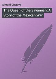 Icon image The Queen of the Savannah: A Story of the Mexican War