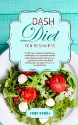 Icon image DASH Diet for Beginners: The Ultimate Healthy Eating Solution and Weight Loss Program for Hypertension and Blood Pressure By Learning The Power of the DASH Diet!