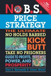 Icon image No B.S. Price Strategy: The Ultimate No Holds Barred Kick Butt Take No Prisoner Guide to Profits, Power, and Prosperity