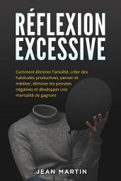 Icon image Réflexion excessive: Comment éliminer l'anxiété, créer des habitudes productives, penser et méditer, éliminer les pensées négatives et développer une mentalité de gagnant.