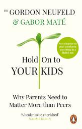 Icon image Hold on to Your Kids: Why Parents Need to Matter More Than Peers