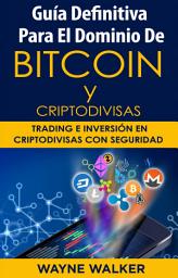 Icon image Guía Definitiva Para EL Dominio De Bitcoin Y Criptodivisas: Trading e Inversión En Criptodivisas Con Seguridad